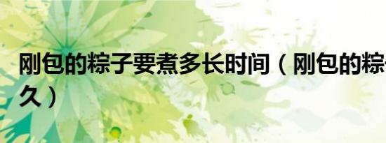 刚包的粽子要煮多长时间（刚包的粽子要煮多久）