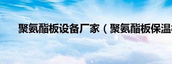 聚氨酯板设备厂家（聚氨酯板保温板）