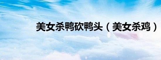 美女杀鸭砍鸭头（美女杀鸡）