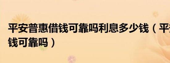 平安普惠借钱可靠吗利息多少钱（平安普惠借钱可靠吗）