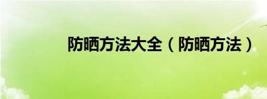 防晒方法大全（防晒方法）