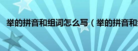 举的拼音和组词怎么写（举的拼音和组词）