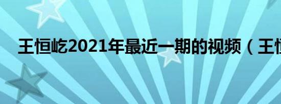 王恒屹2021年最近一期的视频（王恒屹）