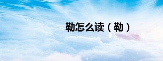 勒怎么读（勒）