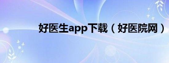 好医生app下载（好医院网）
