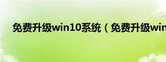 免费升级win10系统（免费升级win10）
