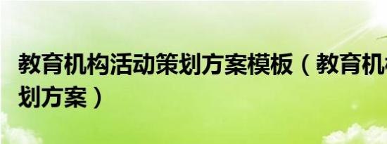 教育机构活动策划方案模板（教育机构活动策划方案）