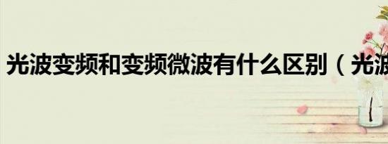 光波变频和变频微波有什么区别（光波变频）