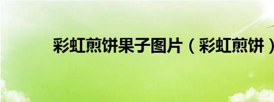 彩虹煎饼果子图片（彩虹煎饼）