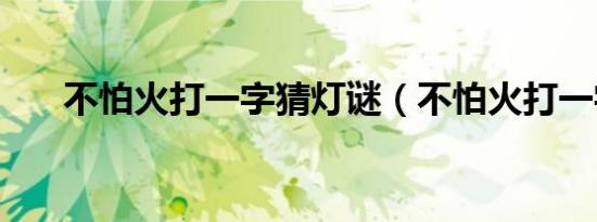 不怕火打一字猜灯谜（不怕火打一字）