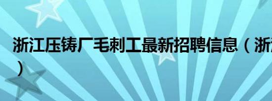 浙江压铸厂毛刺工最新招聘信息（浙江压铸厂）