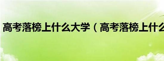 高考落榜上什么大学（高考落榜上什么学校）