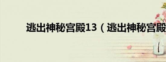 逃出神秘宫殿13（逃出神秘宫殿）
