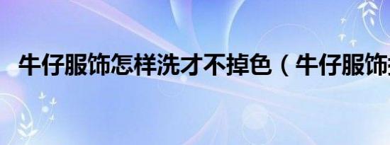 牛仔服饰怎样洗才不掉色（牛仔服饰搭配）