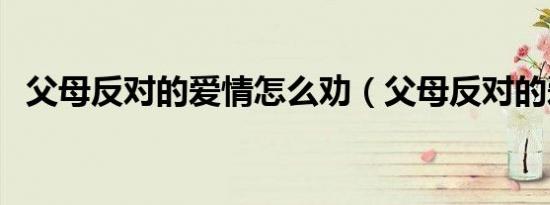 父母反对的爱情怎么劝（父母反对的爱情）