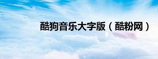 酷狗音乐大字版（酷粉网）
