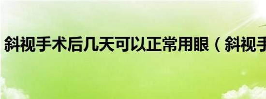 斜视手术后几天可以正常用眼（斜视手术后）