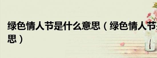 绿色情人节是什么意思（绿色情人节是什么意思）