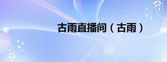 古雨直播间（古雨）