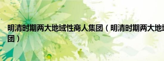 明清时期两大地域性商人集团（明清时期两大地域性商人集团）