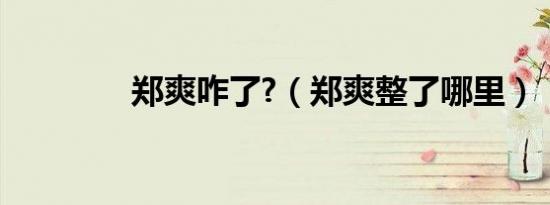 郑爽咋了?（郑爽整了哪里）