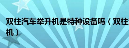 双柱汽车举升机是特种设备吗（双柱汽车举升机）