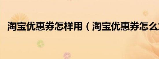 淘宝优惠券怎样用（淘宝优惠券怎么加盟）