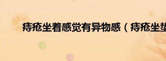 痔疮坐着感觉有异物感（痔疮坐垫）