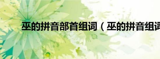 巫的拼音部首组词（巫的拼音组词）