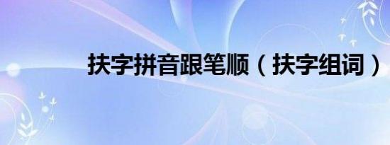 扶字拼音跟笔顺（扶字组词）