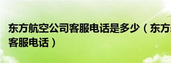 东方航空公司客服电话是多少（东方航空公司客服电话）