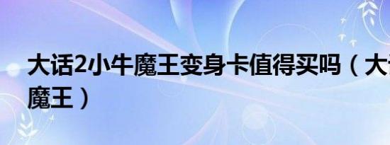 大话2小牛魔王变身卡值得买吗（大话2小牛魔王）