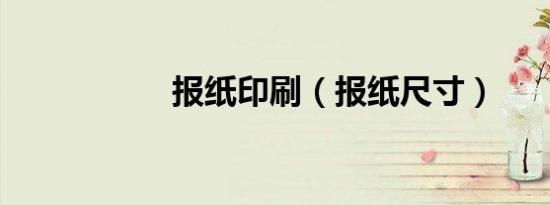 报纸印刷（报纸尺寸）