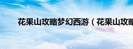 花果山攻略梦幻西游（花果山攻略）