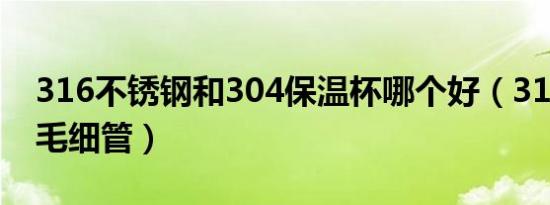 316不锈钢和304保温杯哪个好（316不锈钢毛细管）