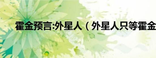 霍金预言:外星人（外星人只等霍金死）
