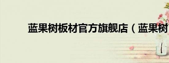 蓝果树板材官方旗舰店（蓝果树）