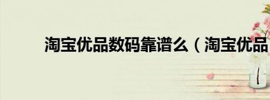 淘宝优品数码靠谱么（淘宝优品）