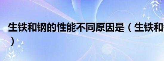 生铁和钢的性能不同原因是（生铁和钢的区别）