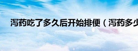 泻药吃了多久后开始排便（泻药多少钱）