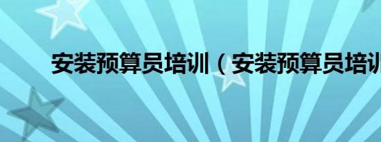 安装预算员培训（安装预算员培训）