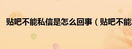 贴吧不能私信是怎么回事（贴吧不能发帖）