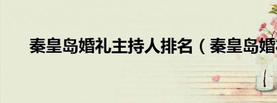 秦皇岛婚礼主持人排名（秦皇岛婚礼）