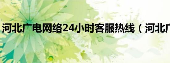 河北广电网络24小时客服热线（河北广电网）