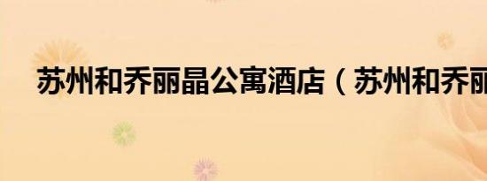 苏州和乔丽晶公寓酒店（苏州和乔丽晶）