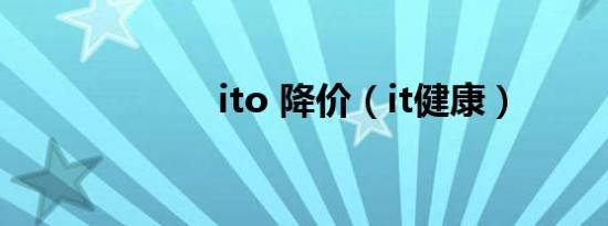 ito 降价（it健康）