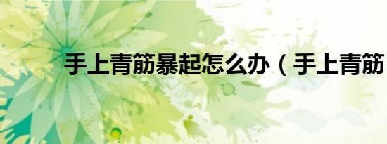 手上青筋暴起怎么办（手上青筋）