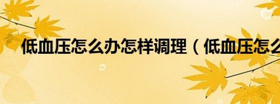 低血压怎么办怎样调理（低血压怎么办）