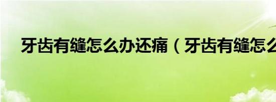 牙齿有缝怎么办还痛（牙齿有缝怎么弄）