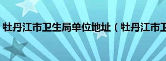 牡丹江市卫生局单位地址（牡丹江市卫生局）